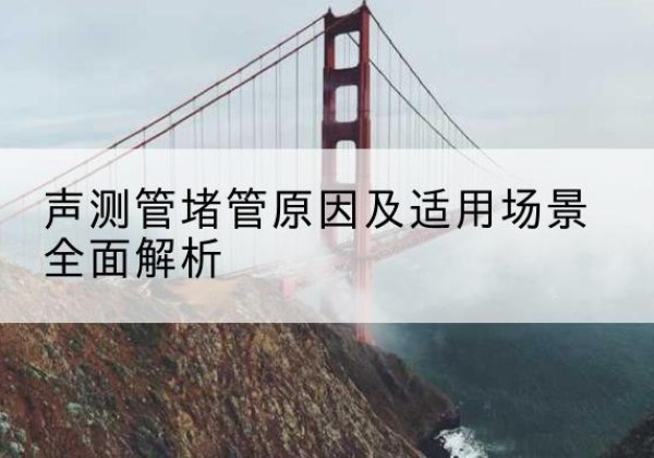 海西声测管堵管的主要原因有哪些？-声测管堵管原因及适用场景全面解析